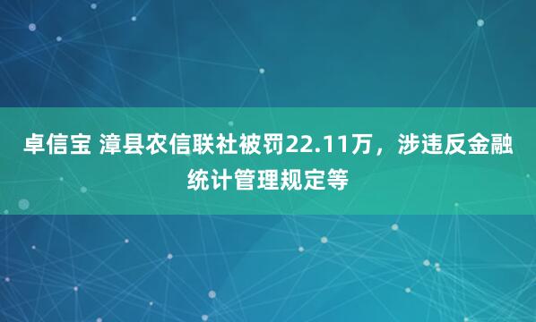 卓信宝 漳县农信联社被罚22.11万，涉违反金融统计管理规定等