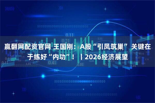 赢翻网配资官网 王国刚：A股“引凤筑巢” 关键在于练好“内功”！丨2026经济展望