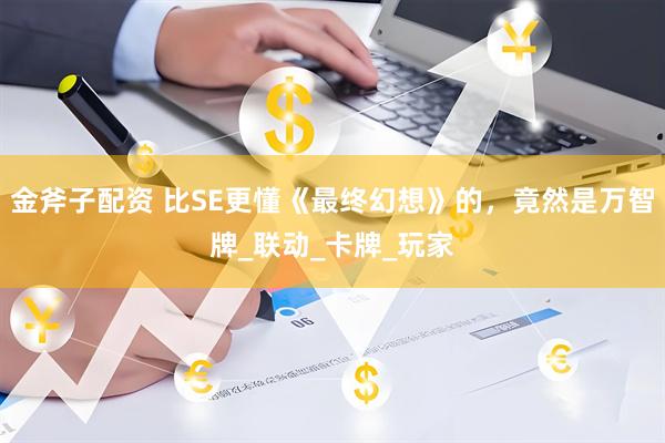 金斧子配资 比SE更懂《最终幻想》的，竟然是万智牌_联动_卡牌_玩家