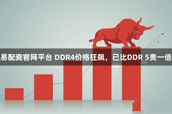 易配资官网平台 DDR4价格狂飙，已比DDR 5贵一倍