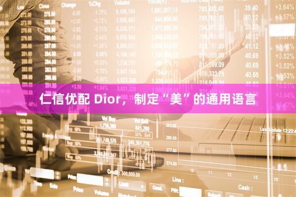 仁信优配 Dior，制定“美”的通用语言