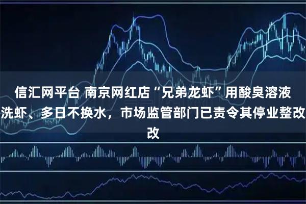 信汇网平台 南京网红店“兄弟龙虾”用酸臭溶液洗虾、多日不换水，市场监管部门已责令其停业整改