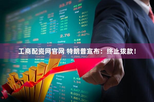 工商配资网官网 特朗普宣布：终止拨款！