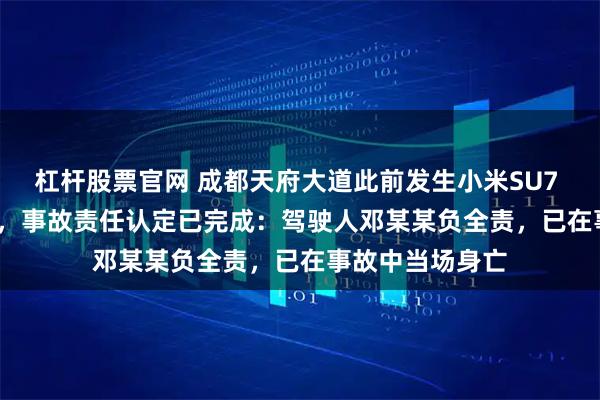 杠杆股票官网 成都天府大道此前发生小米SU7 Ultra交通事故，事故责任认定已完成：驾驶人邓某某负全责，已在事故中当场身亡