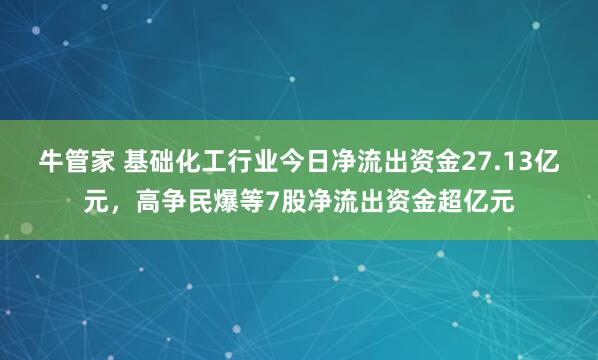 牛管家 基础化工行业今日净流出资金27.13亿元，高争民爆等7股净流出资金超亿元