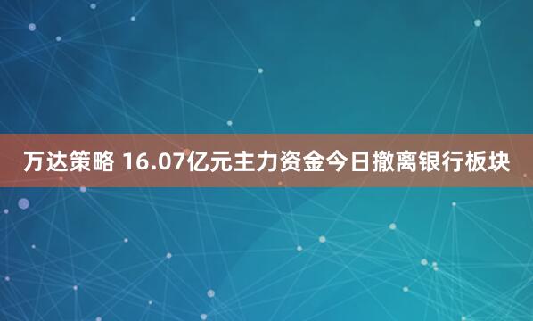 万达策略 16.07亿元主力资金今日撤离银行板块