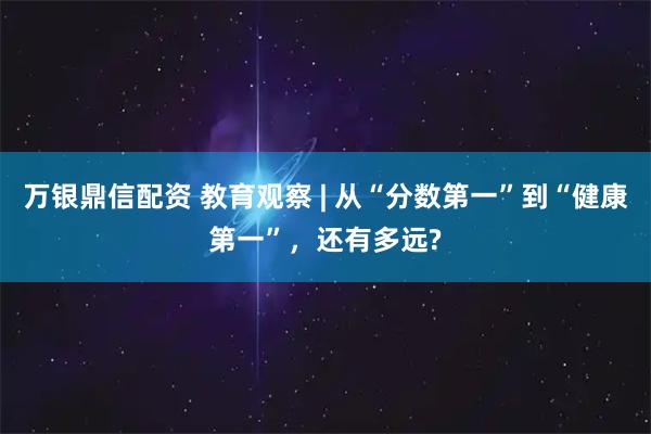 万银鼎信配资 教育观察 | 从“分数第一”到“健康第一”，还有多远?