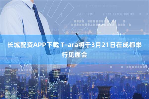 长城配资APP下载 T-ara将于3月21日在成都举行见面会