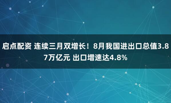 启点配资 连续三月双增长!8月我国进出口总值3.87万亿元 出口增速达4.8%