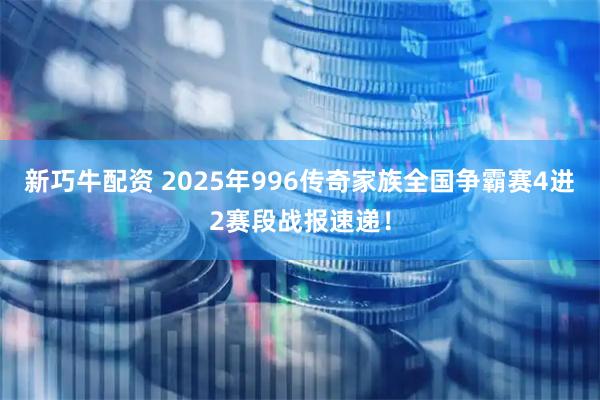 新巧牛配资 2025年996传奇家族全国争霸赛4进2赛段战报速递！